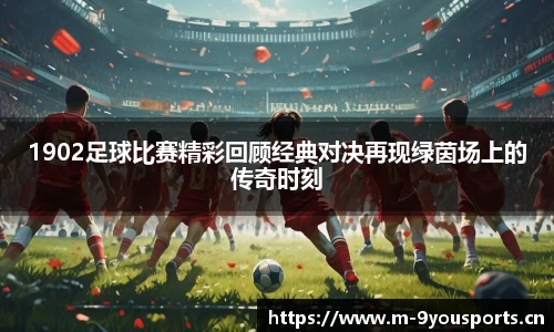 1902足球比赛精彩回顾经典对决再现绿茵场上的传奇时刻