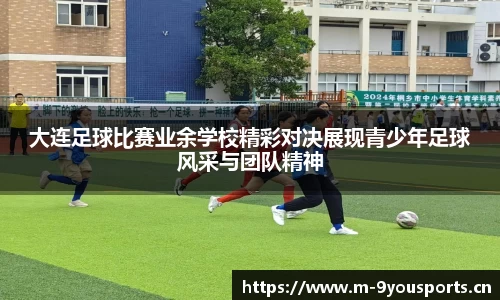 大连足球比赛业余学校精彩对决展现青少年足球风采与团队精神