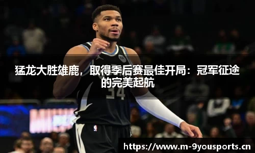 猛龙大胜雄鹿，取得季后赛最佳开局：冠军征途的完美起航