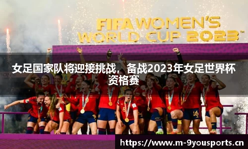 女足国家队将迎接挑战，备战2023年女足世界杯资格赛