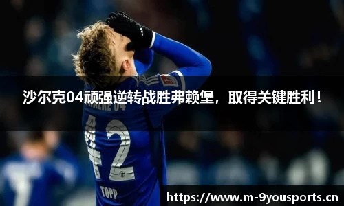 沙尔克04顽强逆转战胜弗赖堡，取得关键胜利！