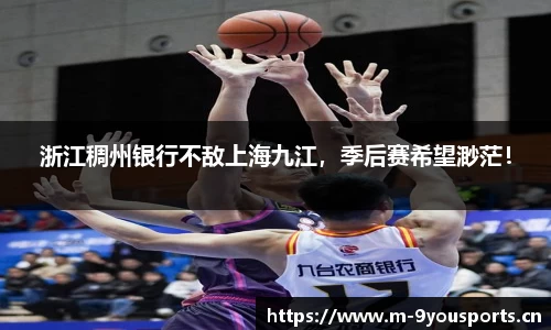 浙江稠州银行不敌上海九江，季后赛希望渺茫！