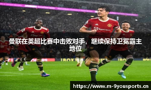 曼联在英超比赛中击败对手，继续保持卫冕霸主地位