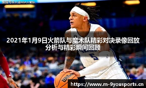 2021年1月9日火箭队与魔术队精彩对决录像回放分析与精彩瞬间回顾