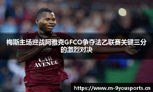 梅斯主场迎战阿雅克GFCO争夺法乙联赛关键三分的激烈对决